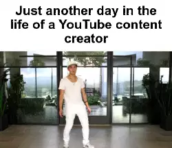 Just another day in the life of a YouTube content creator meme