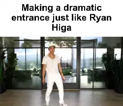 Making a dramatic entrance just like Ryan Higa meme
