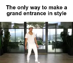 The only way to make a grand entrance in style meme