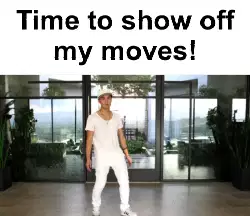 Time to show off my moves! meme