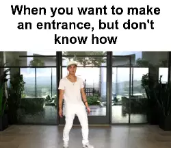 When you want to make an entrance, but don't know how meme