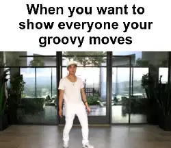 When you want to show everyone your groovy moves meme