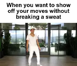 When you want to show off your moves without breaking a sweat meme