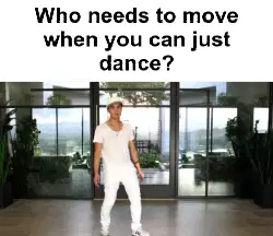 Who needs to move when you can just dance? meme