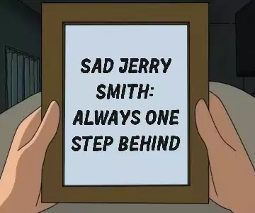 Sad Jerry Smith: always one step behind meme