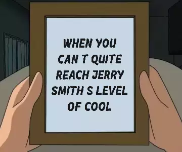 When you can't quite reach Jerry Smith's level of cool meme