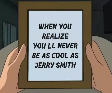 When you realize you'll never be as cool as Jerry Smith meme