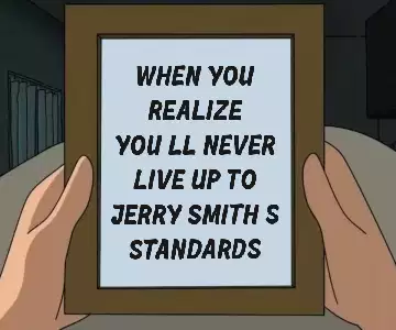 When you realize you'll never live up to Jerry Smith's standards meme
