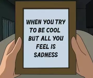When you try to be cool, but all you feel is sadness meme
