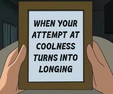 When your attempt at coolness turns into longing meme