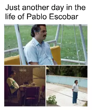 Just another day in the life of Pablo Escobar meme