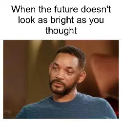 When the future doesn't look as bright as you thought meme