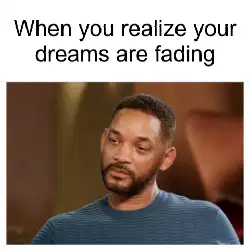 When you realize your dreams are fading meme