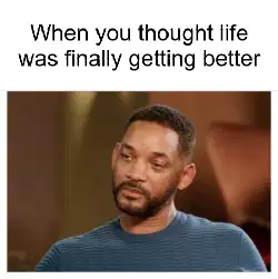 When you thought life was finally getting better meme