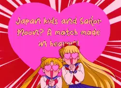 Japan kids and Sailor Moon? A match made in heaven! meme