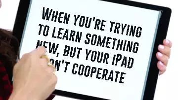 When you're trying to learn something new, but your iPad won't cooperate meme