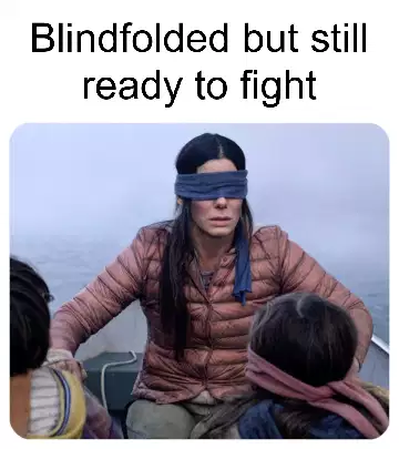Blindfolded but still ready to fight meme