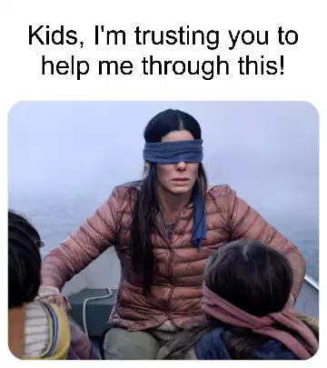 Kids, I'm trusting you to help me through this! meme