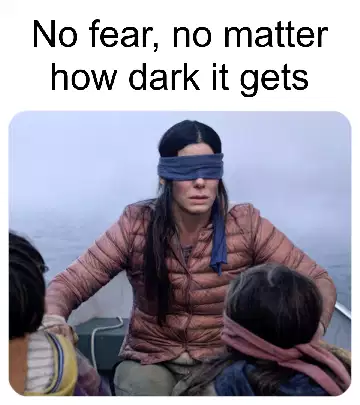 No fear, no matter how dark it gets meme
