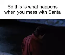 So this is what happens when you mess with Santa meme