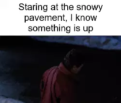 Staring at the snowy pavement, I know something is up meme