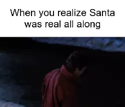 When you realize Santa was real all along meme