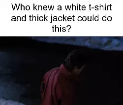 Who knew a white t-shirt and thick jacket could do this? meme