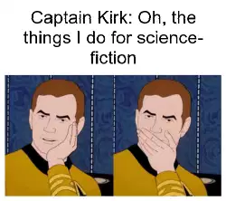Captain Kirk: Oh, the things I do for science-fiction meme