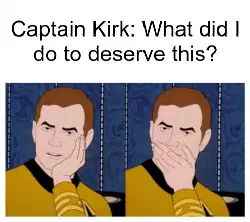 Captain Kirk: What did I do to deserve this? meme