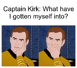 Captain Kirk: What have I gotten myself into? meme
