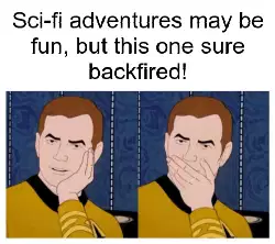 Sci-fi adventures may be fun, but this one sure backfired! meme