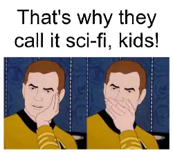 That's why they call it sci-fi, kids! meme