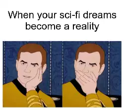 When your sci-fi dreams become a reality meme