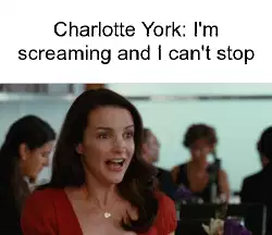 Charlotte York: I'm screaming and I can't stop meme