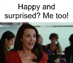 Happy and surprised? Me too! meme