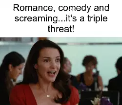 Romance, comedy and screaming...it's a triple threat! meme
