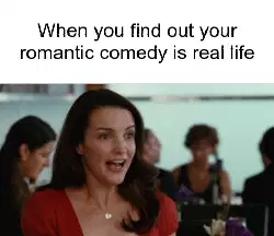 When you find out your romantic comedy is real life meme
