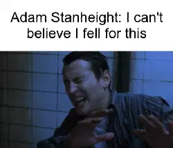 Adam Stanheight: I can't believe I fell for this meme