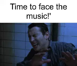 Time to face the music!' meme