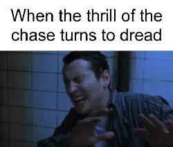 When the thrill of the chase turns to dread meme