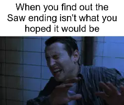When you find out the Saw ending isn't what you hoped it would be meme