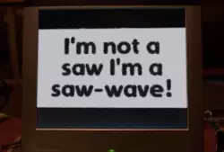 I'm not a saw I'm a saw-wave! meme