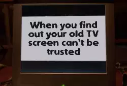 When you find out your old TV screen can't be trusted meme