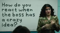 How do you react when the boss has a crazy idea? meme