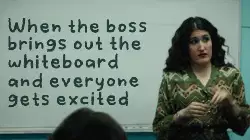 When the boss brings out the whiteboard and everyone gets excited meme