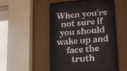 When you're not sure if you should wake up and face the truth meme
