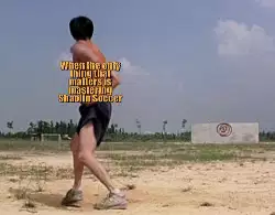 When the only thing that matters is mastering Shaolin Soccer meme