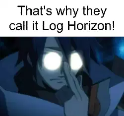 That's why they call it Log Horizon! meme
