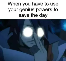 When you have to use your genius powers to save the day meme