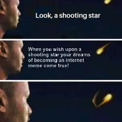 When you wish upon a shooting star your dreams of becoming an internet meme come true! meme